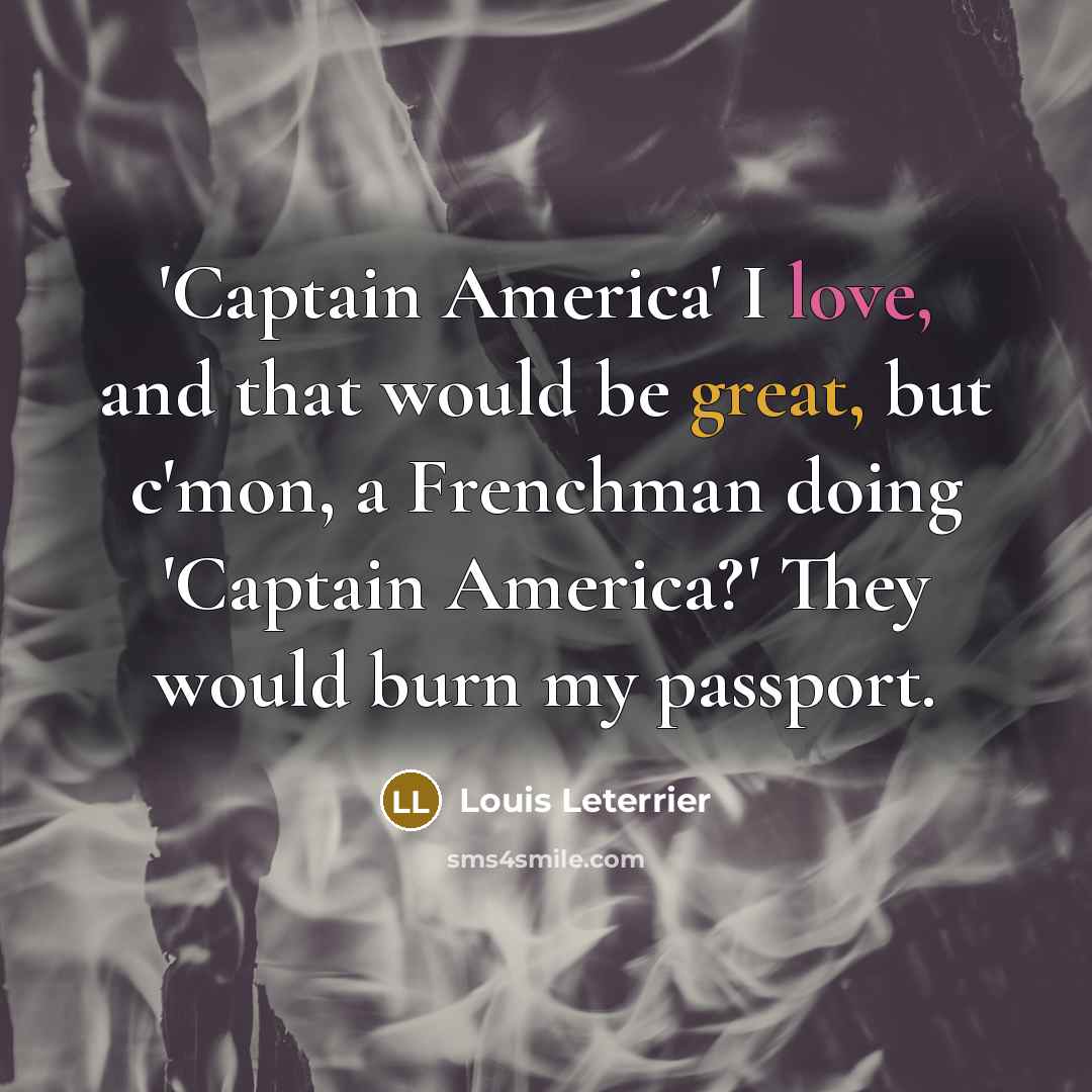 “'Captain America' I love, and that would be great, but c'mon, a Frenchman doing 'Captain America?' They would burn my passport.” quote by Louis Leterrier