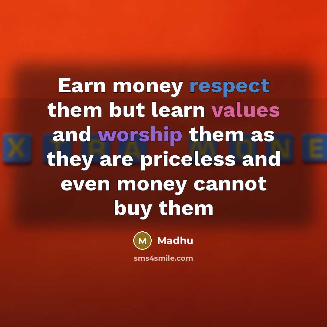 “Earn money respect them but learn values and worship them as they are priceless and even money cannot buy them” quote by Madhu