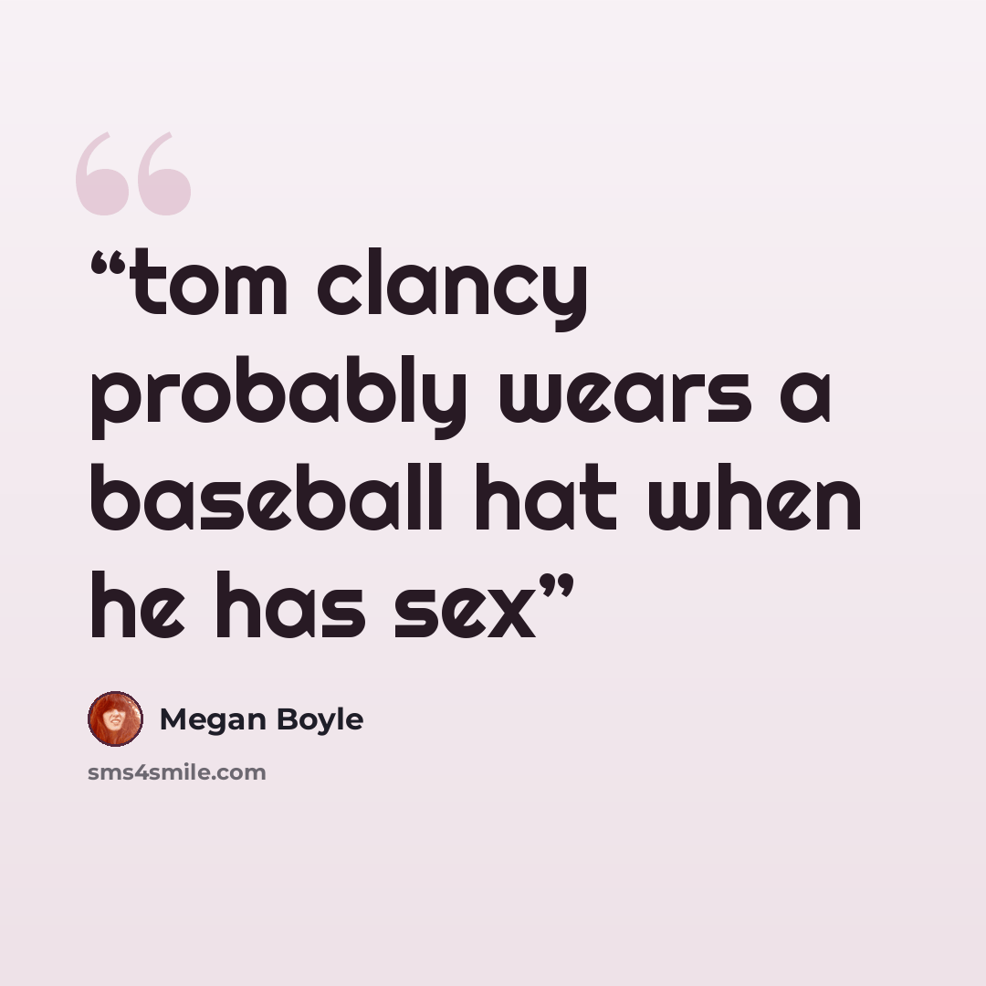 “tom clancy probably wears a baseball hat when he has sex” quote by Megan Boyle