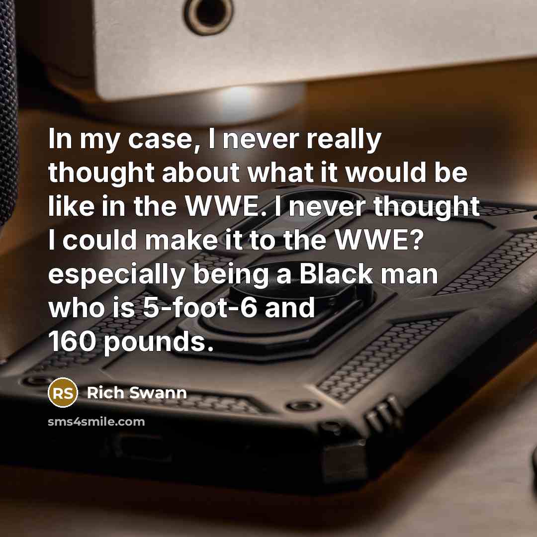 “In my case, I never really thought about what it would be like in the WWE. I never thought I could make it to the WWE? especially being a Black man who is 5-foot-6 and 160 pounds.” quote by Rich Swann