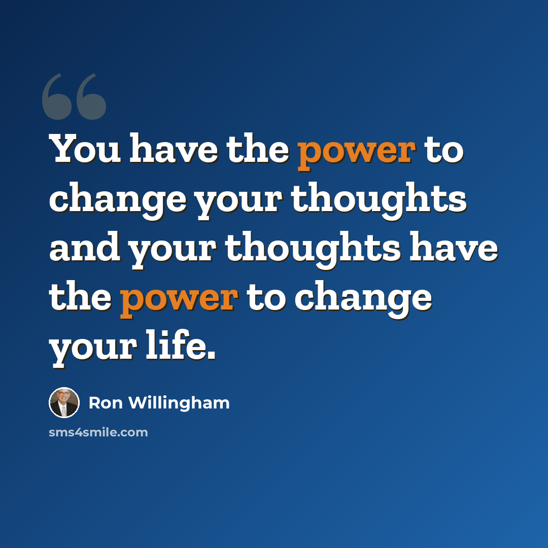 “You have the power to change your thoughts and your thoughts have the power to change your life.” quote by Ron Willingham