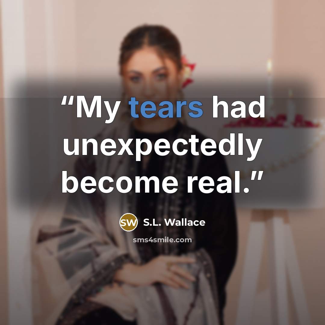 “My tears had unexpectedly become real.” quote by S.L. Wallace
