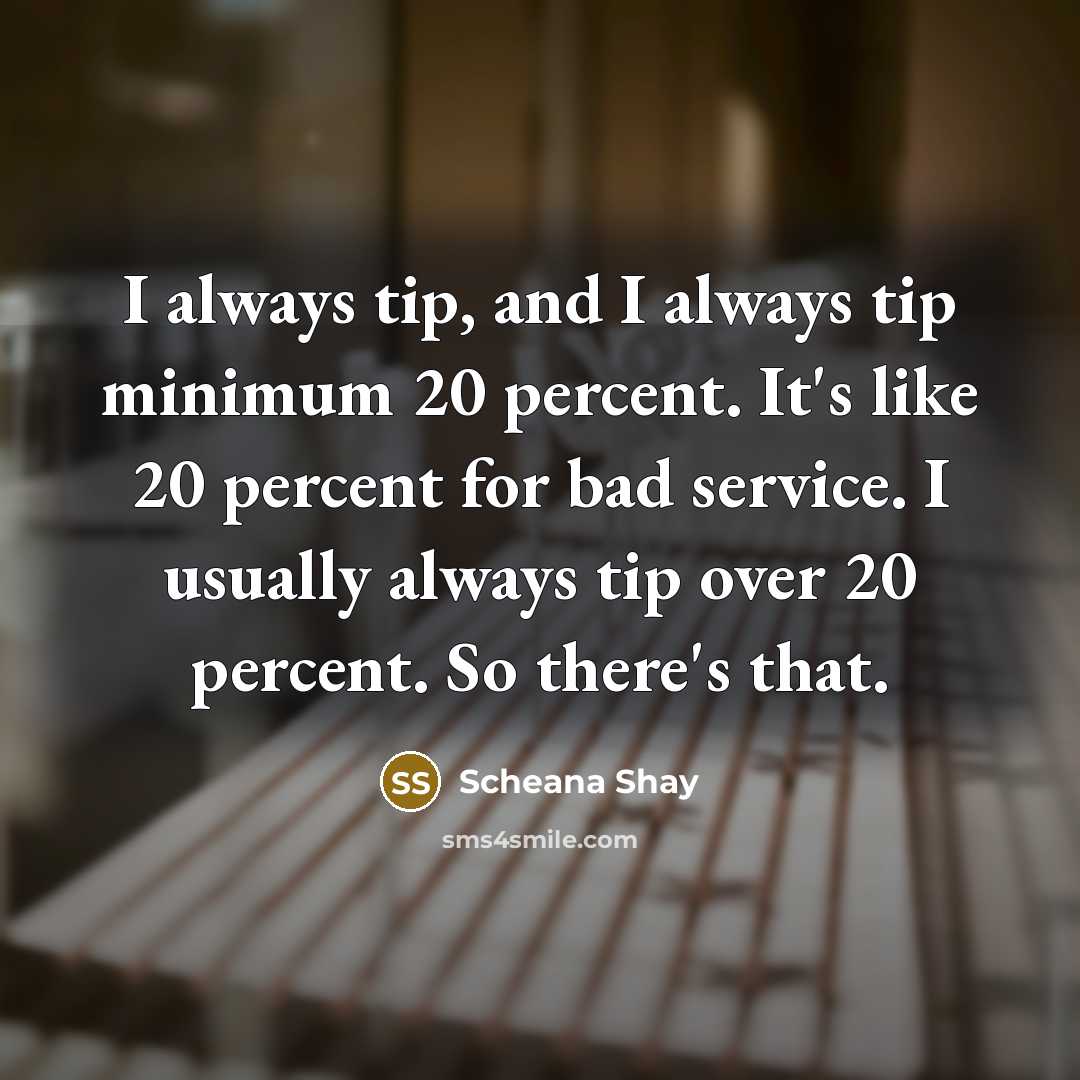“I always tip, and I always tip minimum 20 percent. It's like 20 percent for bad service. I usually always tip over 20 percent. So there's that.” quote by Scheana Shay