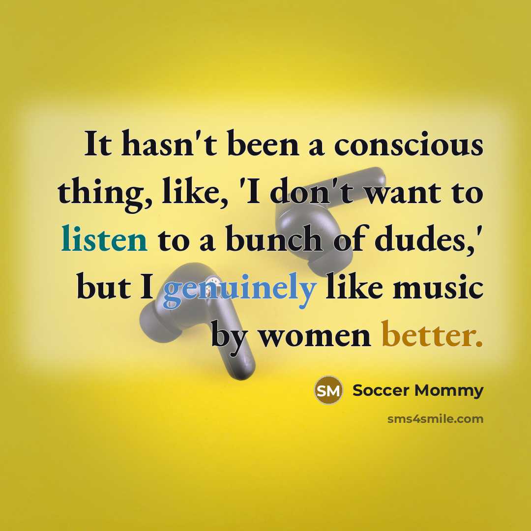 “It hasn't been a conscious thing, like, 'I don't want to listen to a bunch of dudes,' but I genuinely like music by women better.” quote by Soccer Mommy