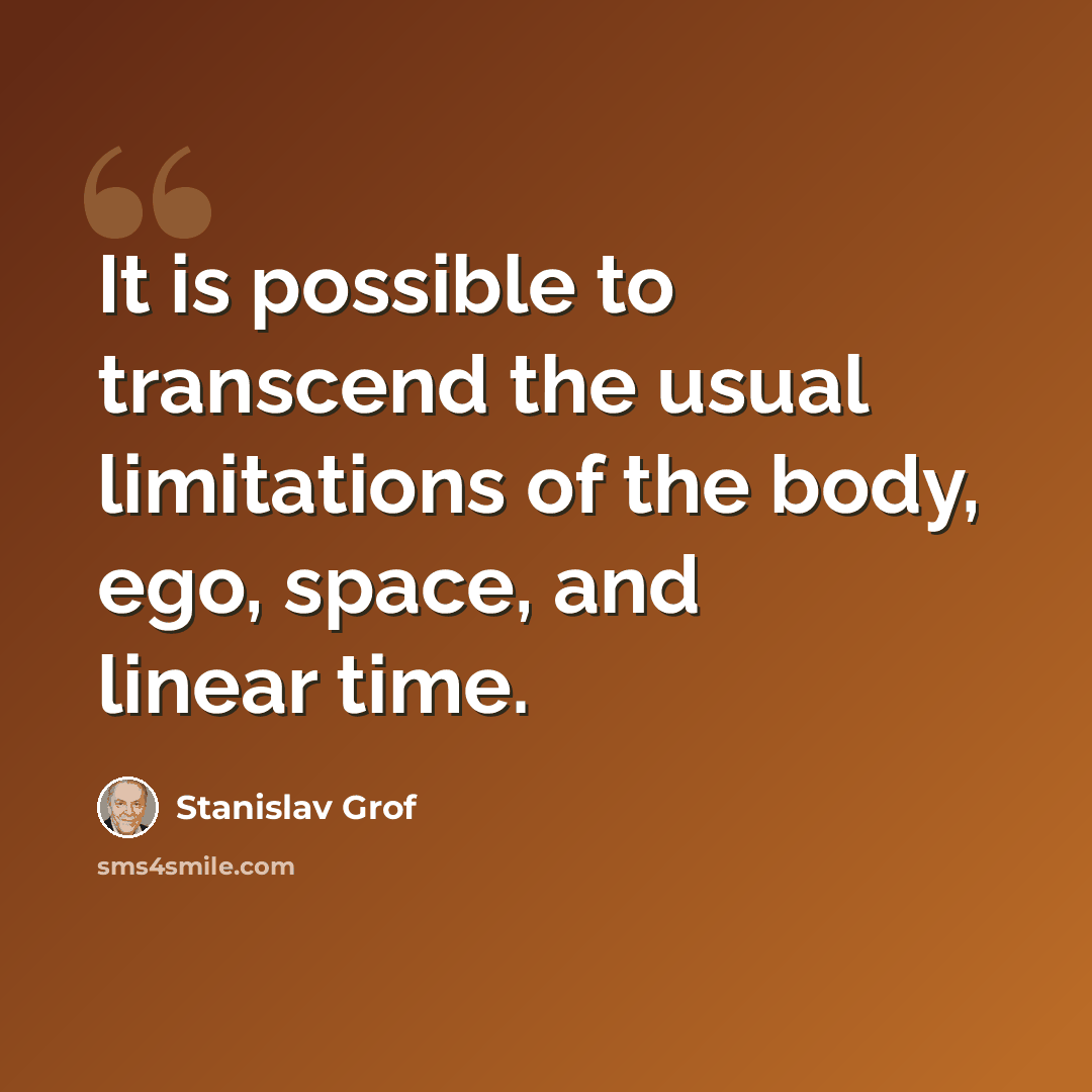 “It is possible to transcend the usual limitations of the body, ego, space, and linear time.” quote by Stanislav Grof
