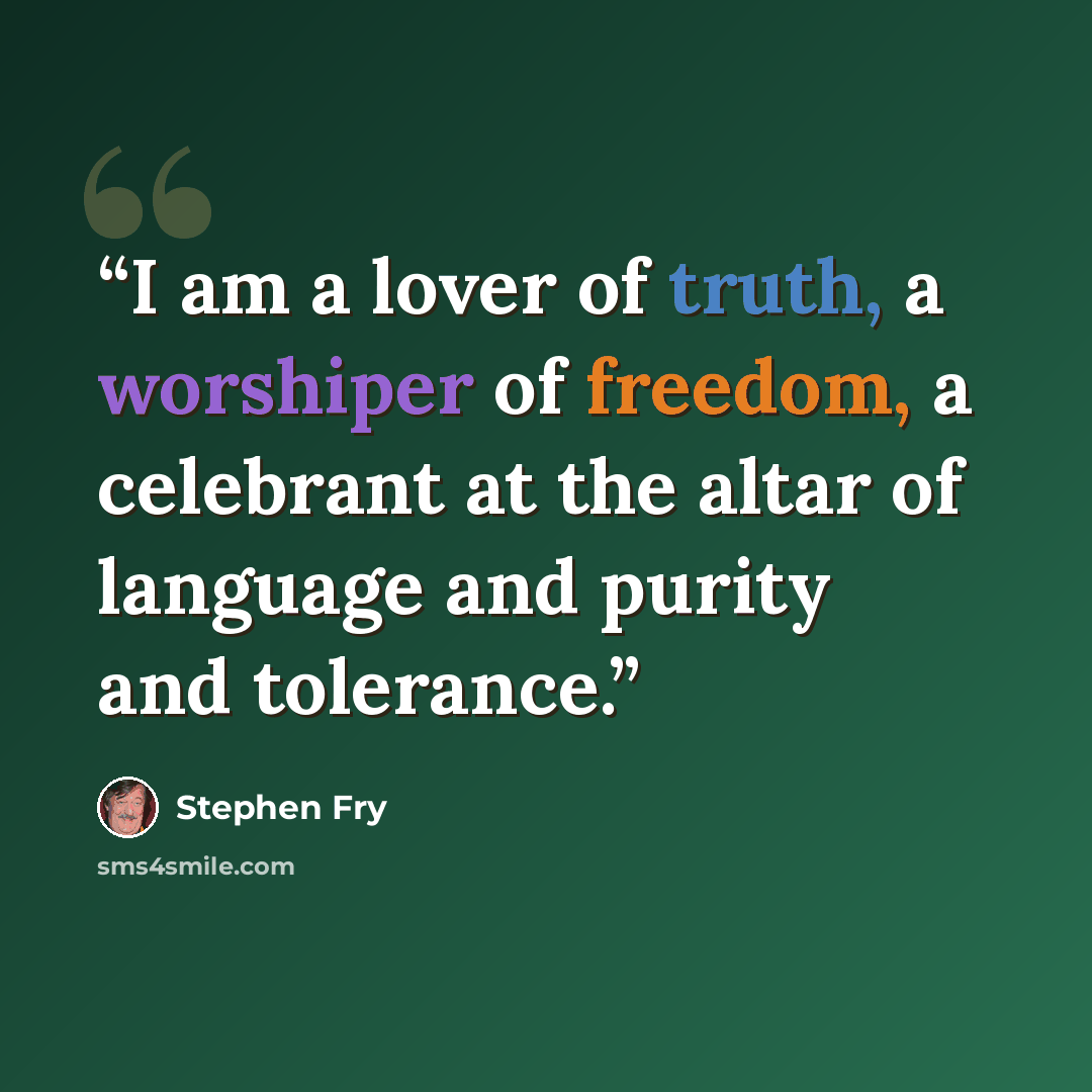 “I am a lover of truth, a worshiper of freedom, a celebrant at the altar of language and purity and tolerance.” quote by Stephen Fry