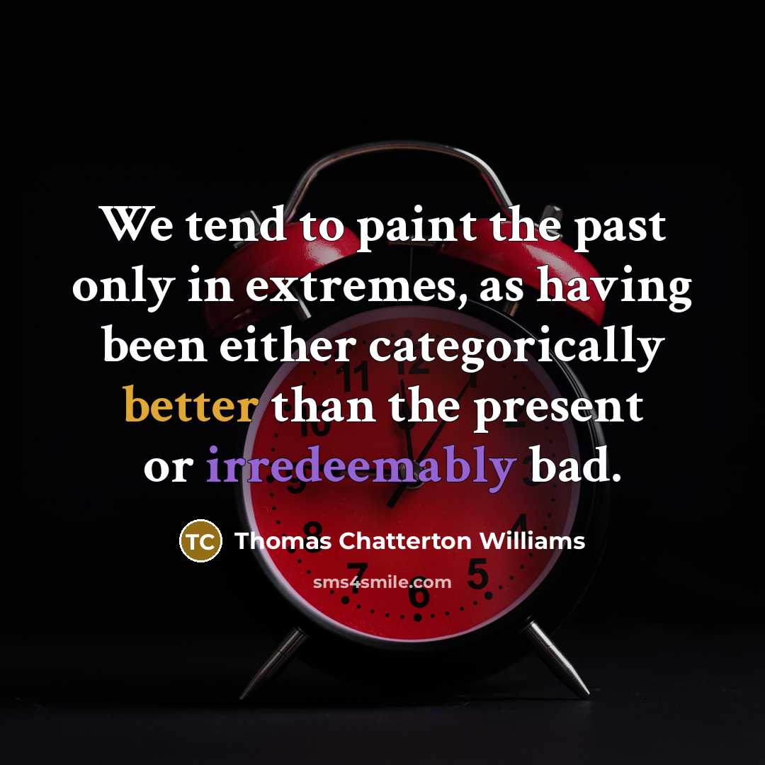 “We tend to paint the past only in extremes, as having been either categorically better than the present or irredeemably bad.” quote by Thomas Chatterton Williams