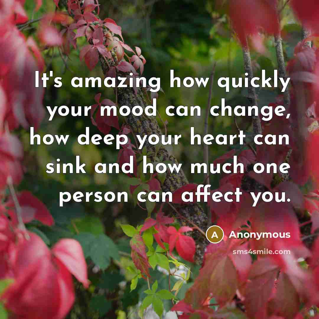 “It's amazing how quickly your mood can change, how deep your heart can sink and how much one person can affect you.” quote by Anonymous