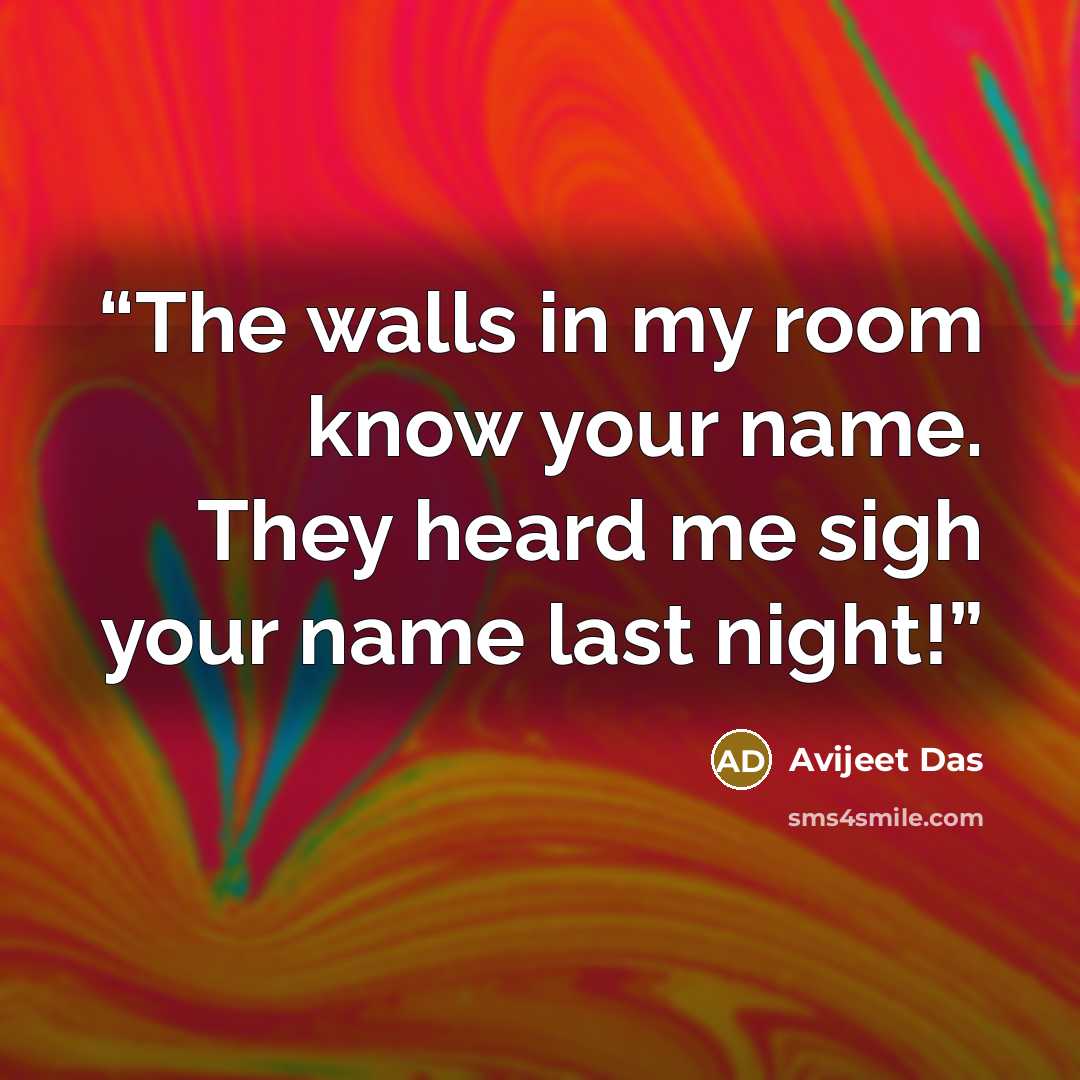 “The walls in my room know your name. They heard me sigh your name last night!” quote by Avijeet Das