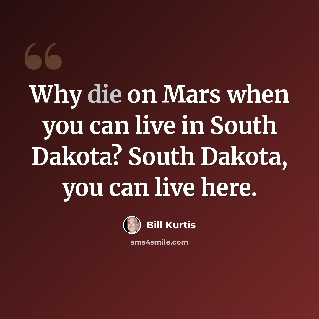 “Why die on Mars when you can live in South Dakota? South Dakota, you can live here.” quote by Bill Kurtis