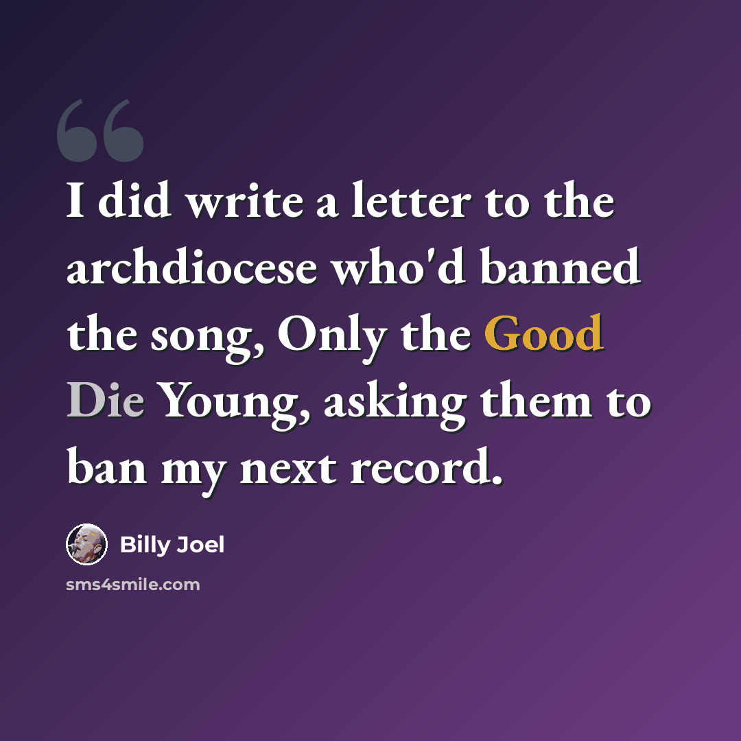 “I did write a letter to the archdiocese who'd banned the song, Only the Good Die Young, asking them to ban my next record.” quote by Billy Joel