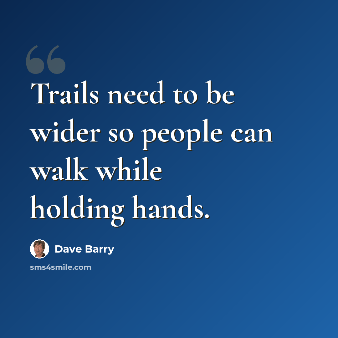 “Trails need to be wider so people can walk while holding hands.” quote by Dave Barry