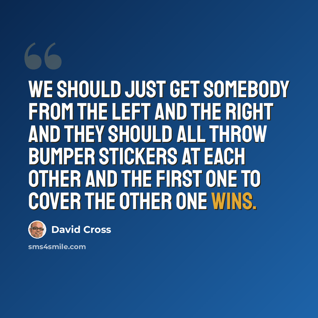 “We should just get somebody from the left and the right and they should all throw bumper stickers at each other and the first one to cover the other one wins.” quote by David Cross