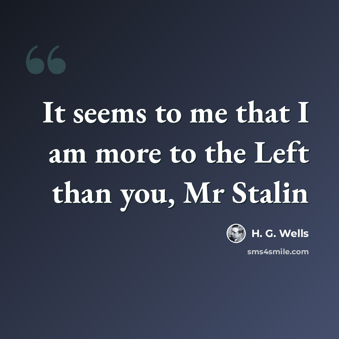 “It seems to me that I am more to the Left than you, Mr Stalin” quote by H. G. Wells