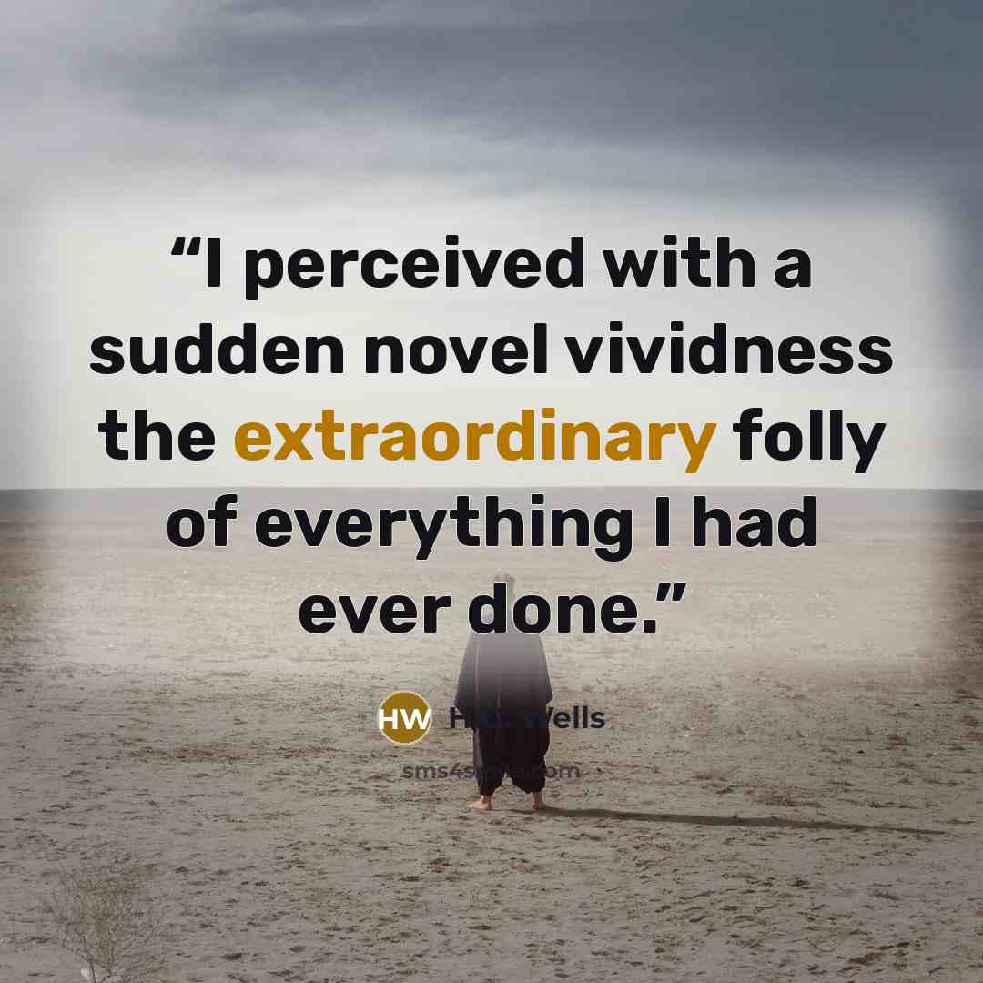 “I perceived with a sudden novel vividness the extraordinary folly of everything I had ever done.” quote by H.G. Wells