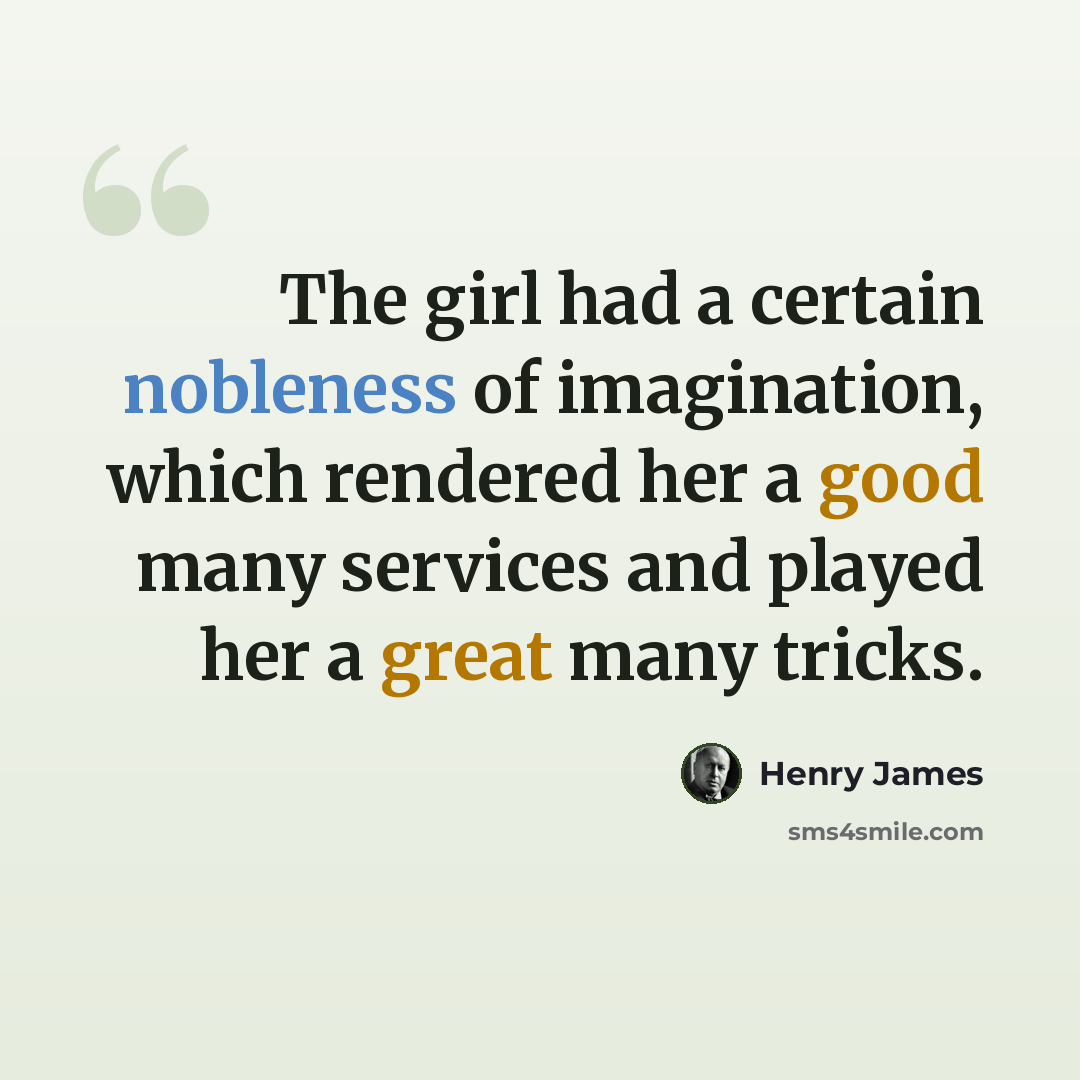 “The girl had a certain nobleness of imagination, which rendered her a good many services and played her a great many tricks.” quote by Henry James