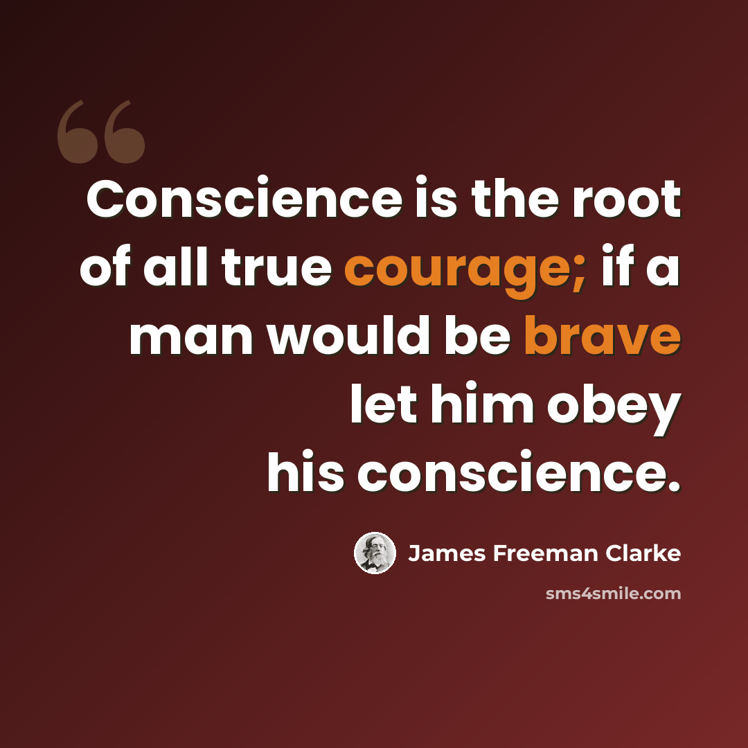 “Conscience is the root of all true courage; if a man would be brave let him obey his conscience.” quote by James Freeman Clarke