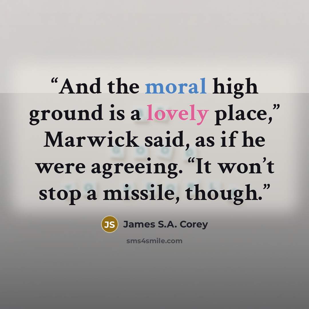 “And the moral high ground is a lovely place,” Marwick said, as if he were agreeing. “It won’t stop a missile, though.” quote by James S.A. Corey