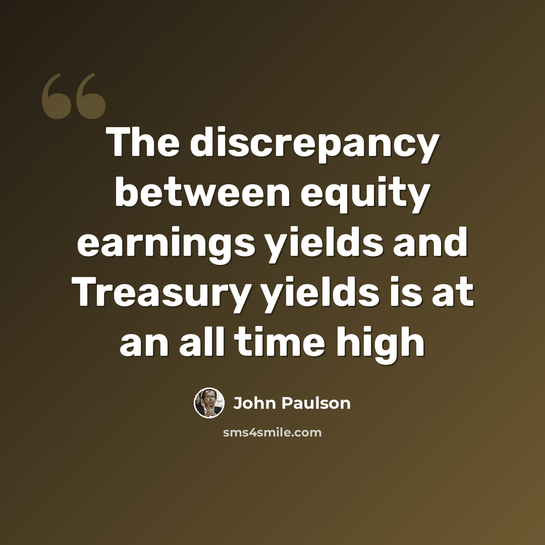 “The discrepancy between equity earnings yields and Treasury yields is at an all time high” quote by John Paulson