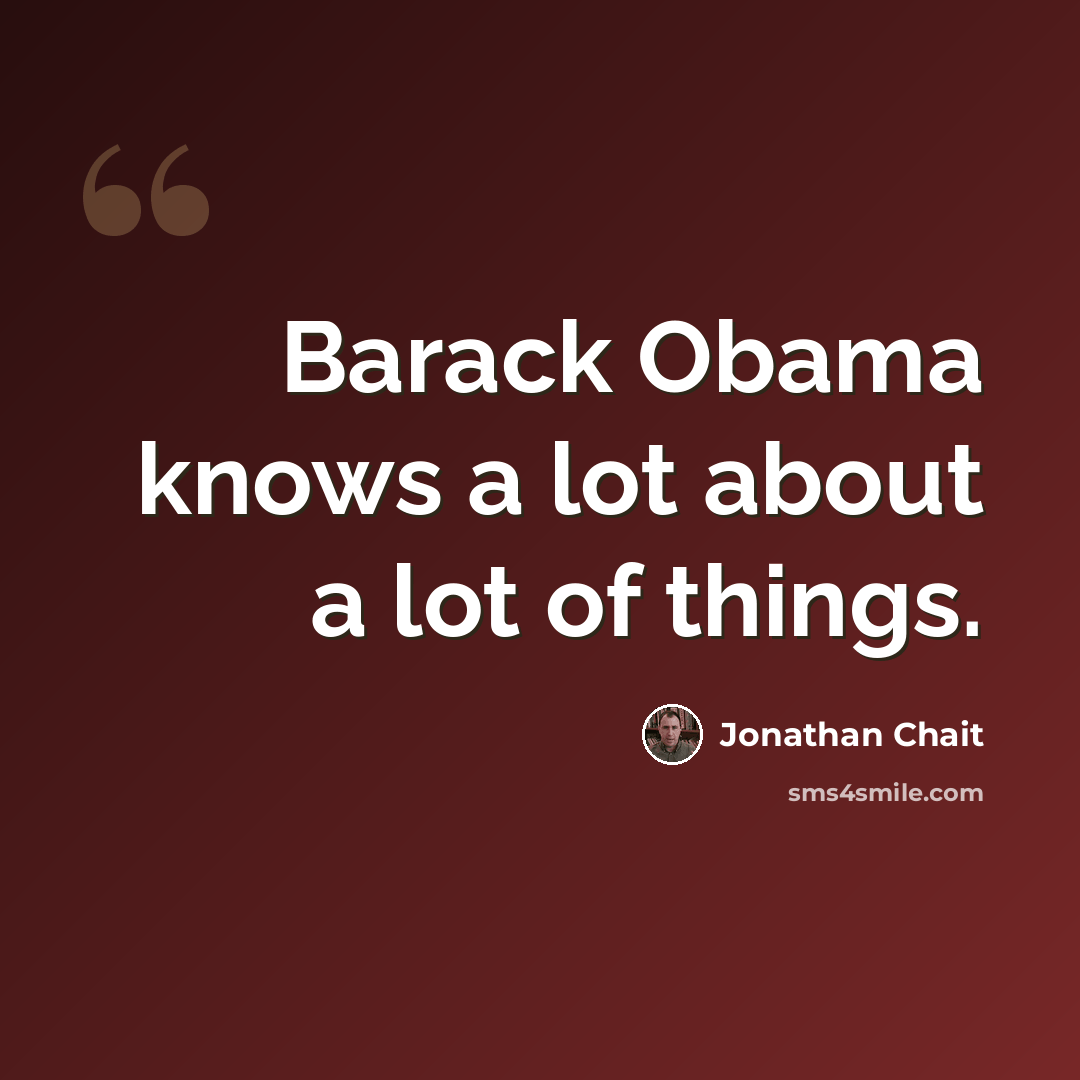 “Barack Obama knows a lot about a lot of things.” quote by Jonathan Chait