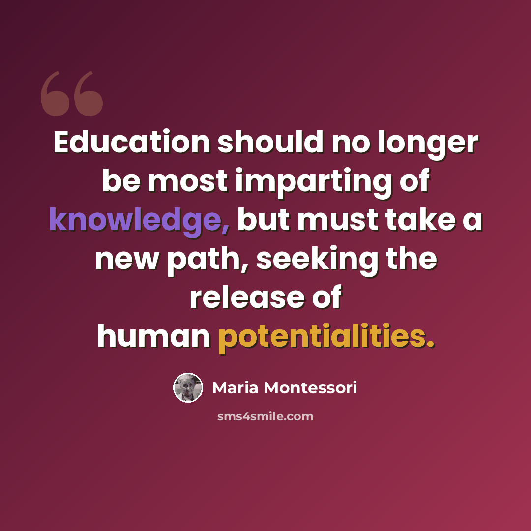“Education should no longer be most imparting of knowledge, but must take a new path, seeking the release of human potentialities.” quote by Maria Montessori