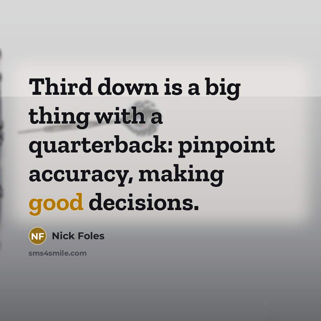 “Third down is a big thing with a quarterback: pinpoint accuracy, making good decisions.” quote by Nick Foles