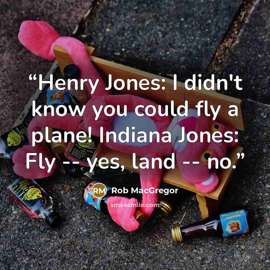 “Henry Jones: I didn't know you could fly a plane! Indiana Jones: Fly -- yes, land -- no.” quote by Rob MacGregor