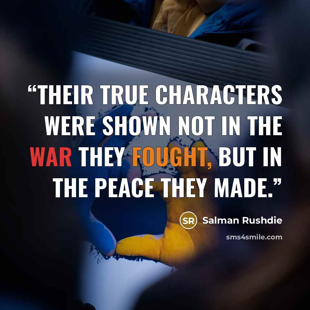 “Their true characters were shown not in the war they fought, but in the peace they made.” quote by Salman Rushdie