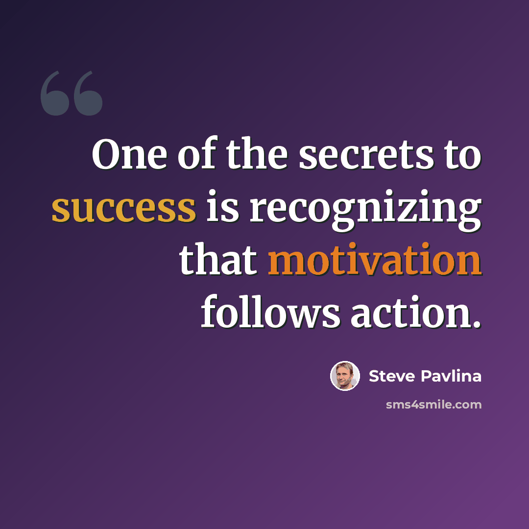 “One of the secrets to success is recognizing that motivation follows action.” quote by Steve Pavlina