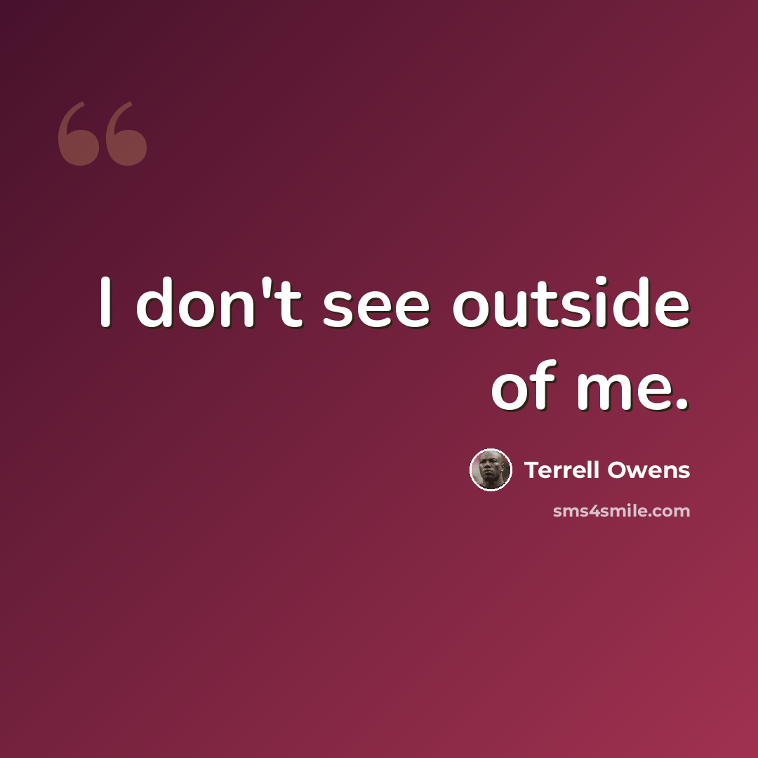 “I don't see outside of me.” quote by Terrell Owens