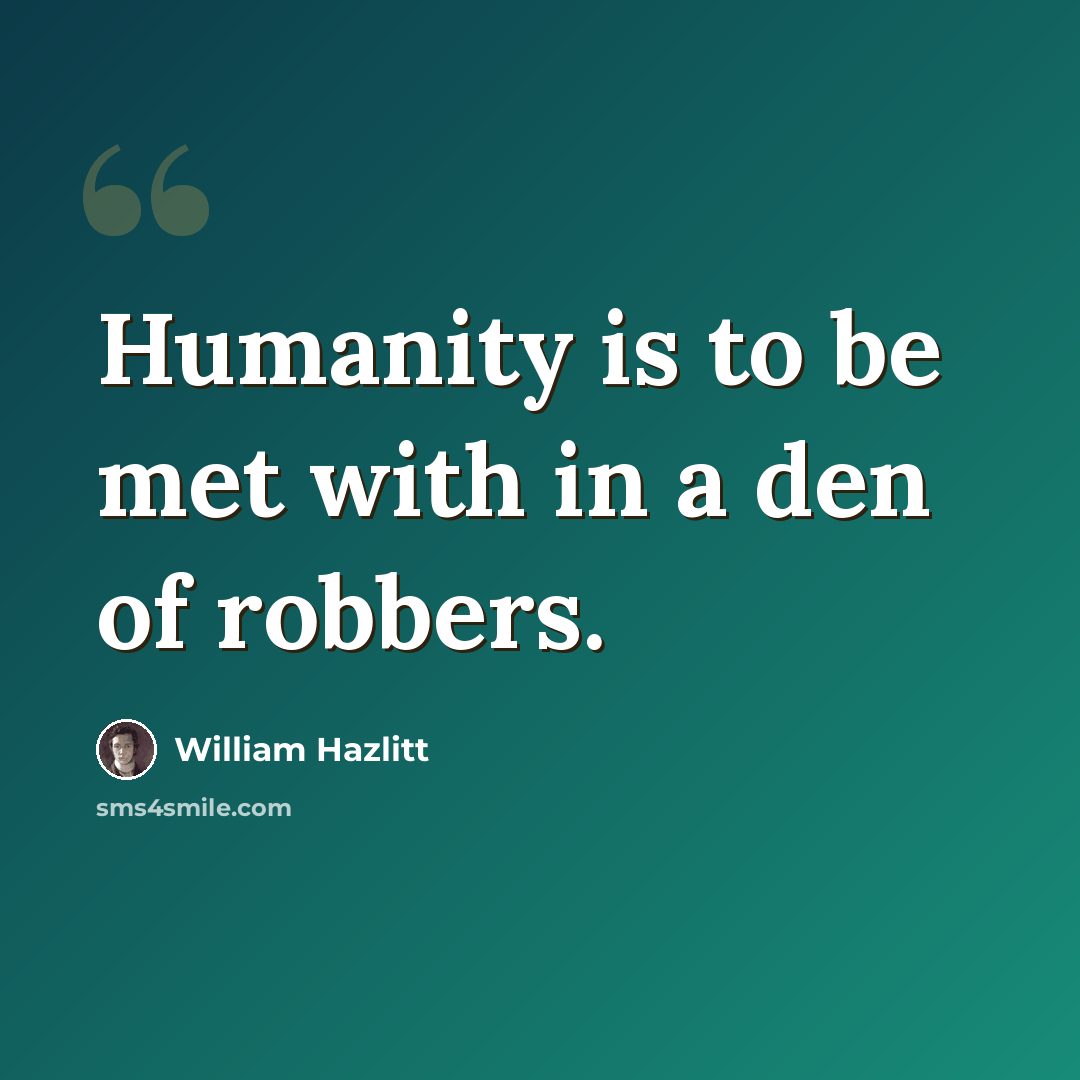 “Humanity is to be met with in a den of robbers.” quote by William Hazlitt