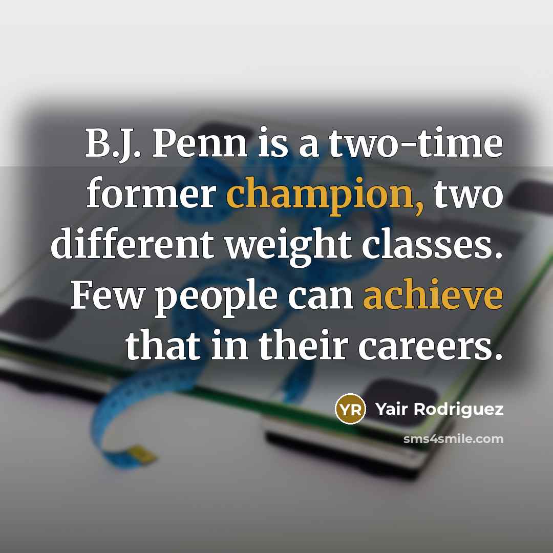 “B.J. Penn is a two-time former champion, two different weight classes. Few people can achieve that in their careers.” quote by Yair Rodriguez