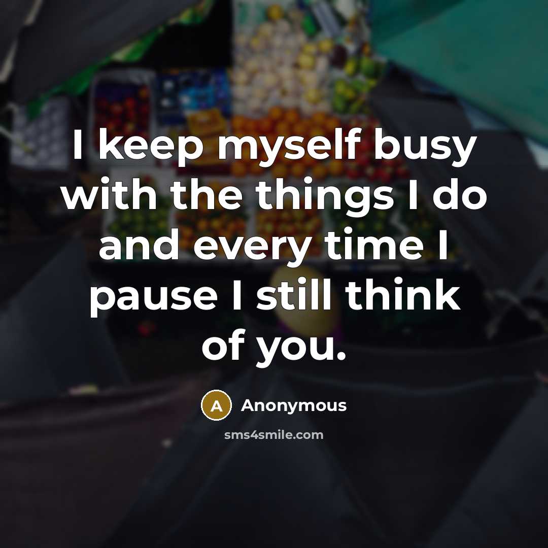 “I keep myself busy with the things I do and every time I pause I still think of you.” quote by Anonymous