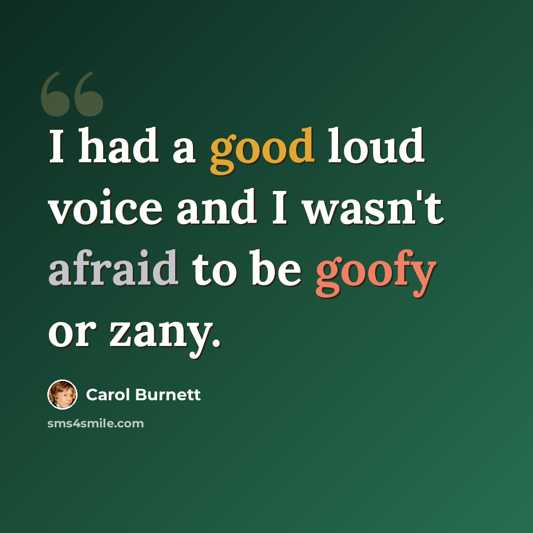 “I had a good loud voice and I wasn't afraid to be goofy or zany.” quote by Carol Burnett