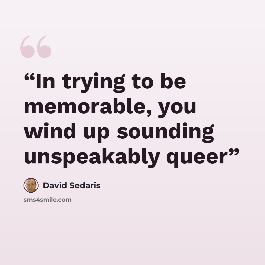 “In trying to be memorable, you wind up sounding unspeakably queer” quote by David Sedaris