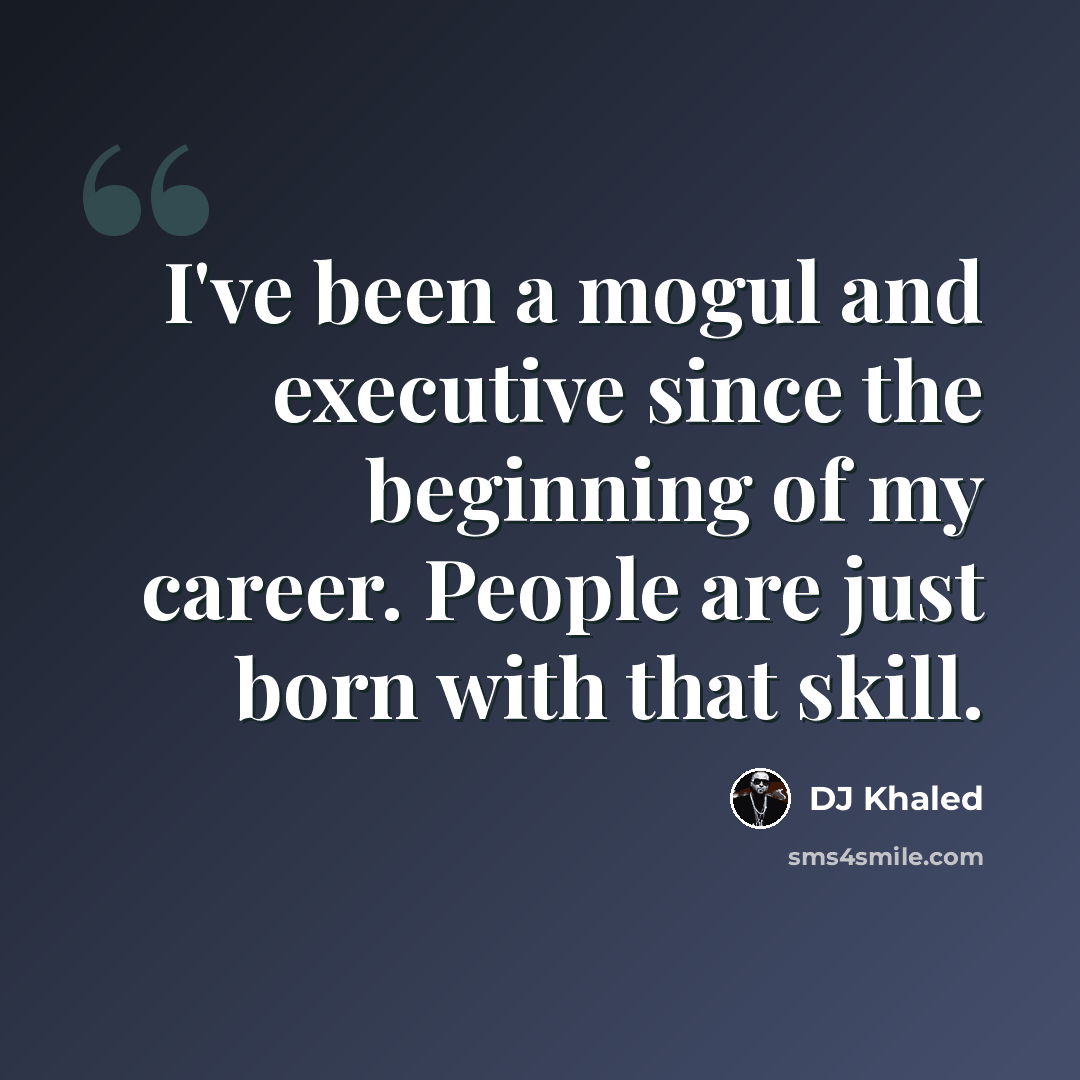 “I've been a mogul and executive since the beginning of my career. People are just born with that skill.” quote by DJ Khaled