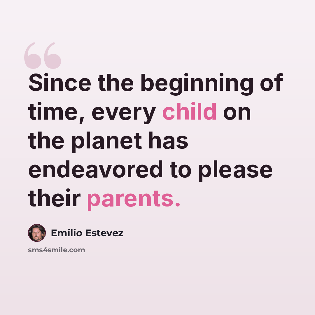 “Since the beginning of time, every child on the planet has endeavored to please their parents.” quote by Emilio Estevez