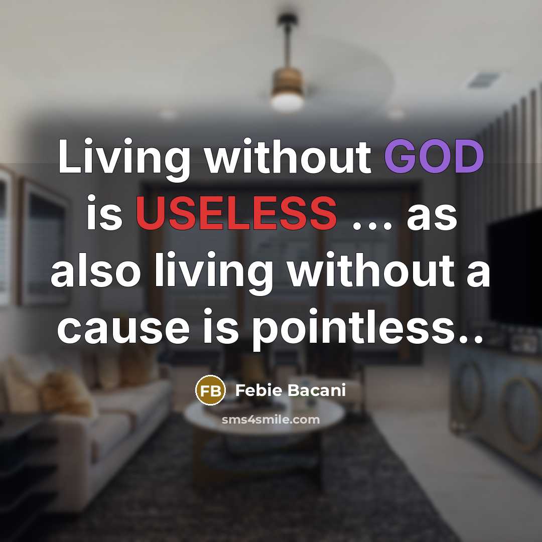“Living without GOD is USELESS ... as also living without a cause is pointless..” quote by Febie Bacani