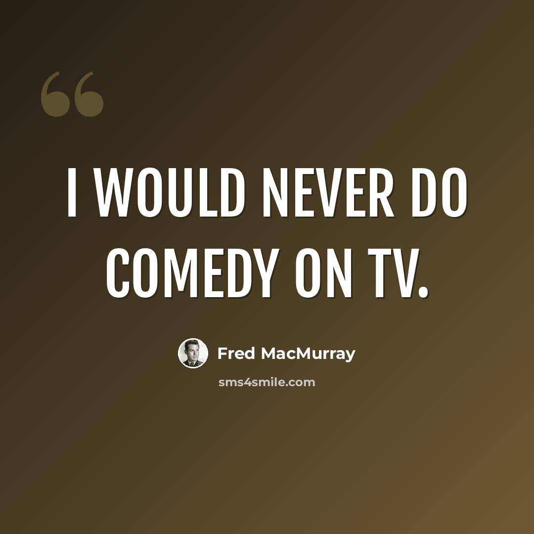 “I would never do comedy on TV.” quote by Fred MacMurray