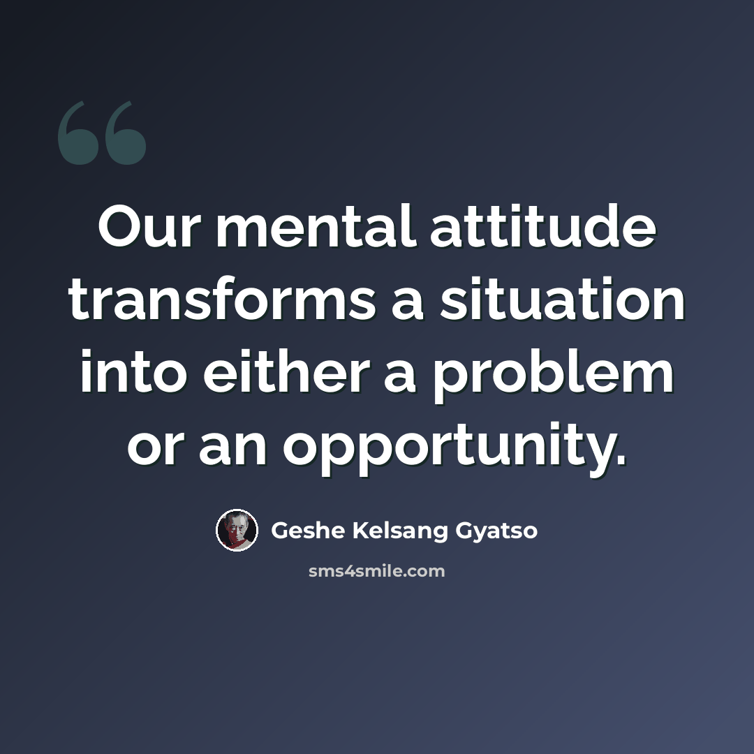 “Our mental attitude transforms a situation into either a problem or an opportunity.” quote by Geshe Kelsang Gyatso