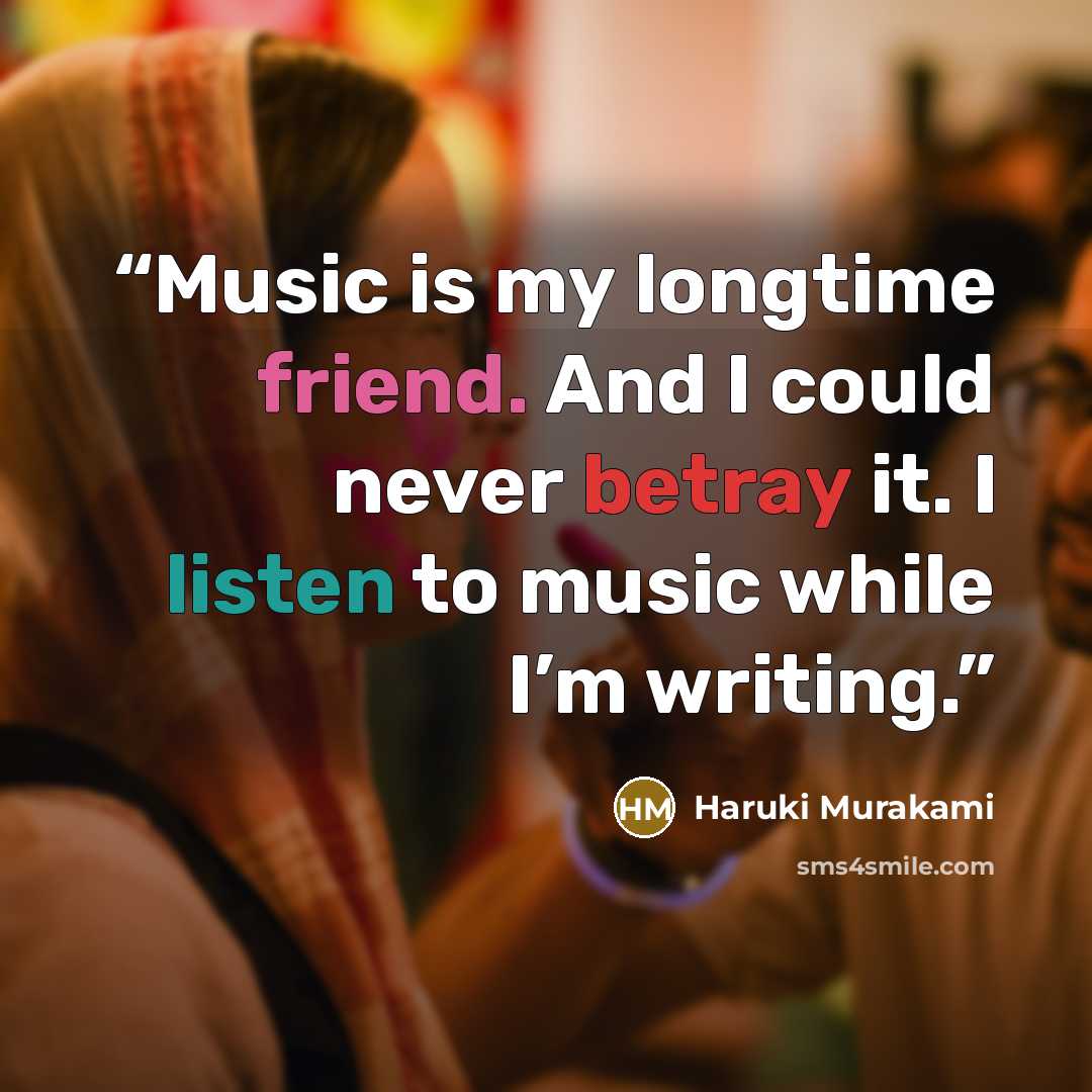 “Music is my longtime friend. And I could never betray it. I listen to music while I’m writing.” quote by Haruki Murakami