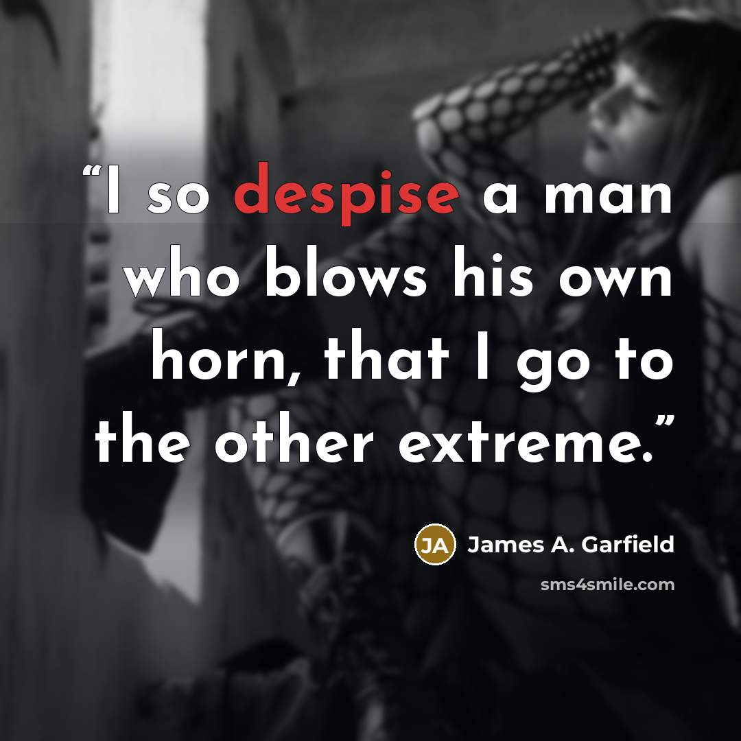 “I so despise a man who blows his own horn, that I go to the other extreme.” quote by James A. Garfield