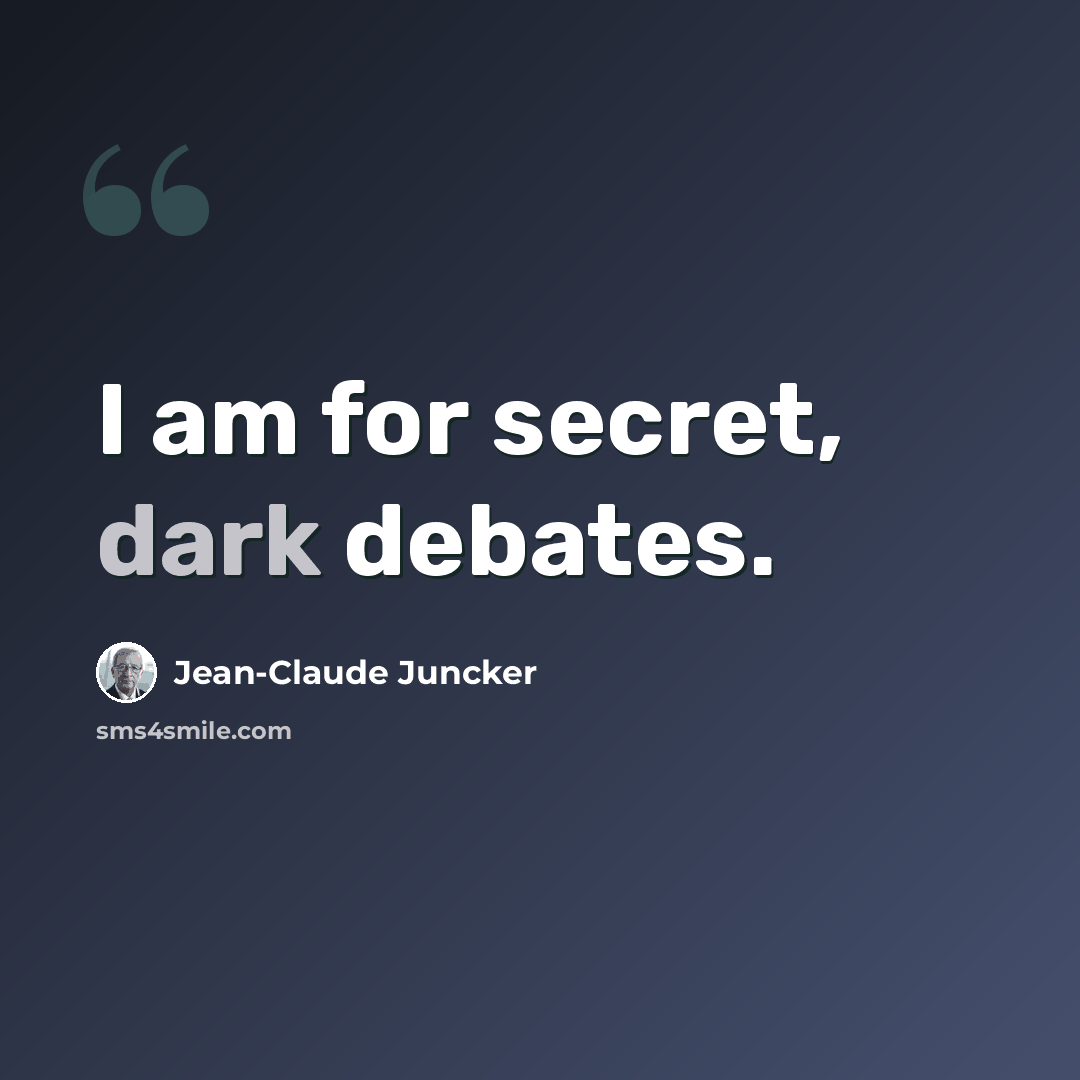 “I am for secret, dark debates.” quote by Jean-Claude Juncker