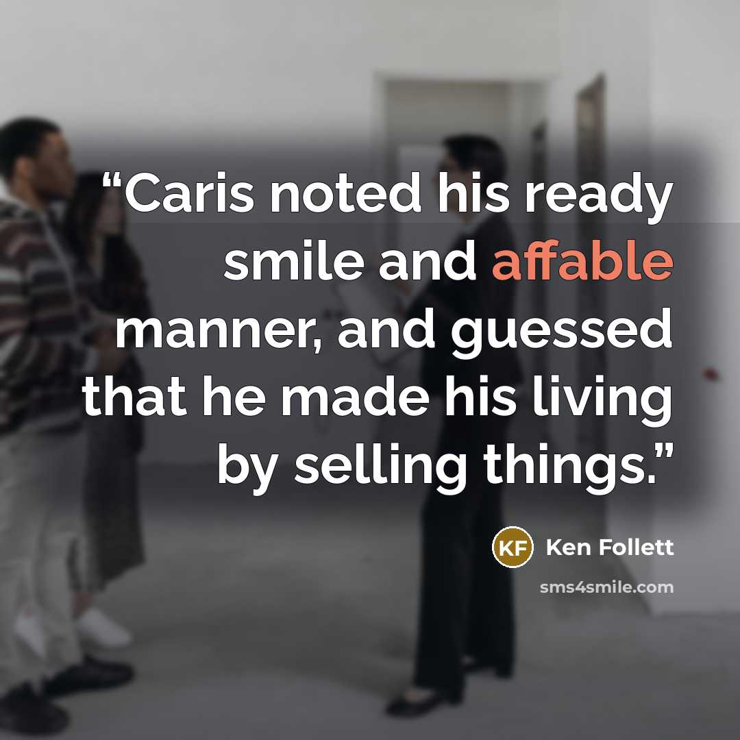 “Caris noted his ready smile and affable manner, and guessed that he made his living by selling things.” quote by Ken Follett