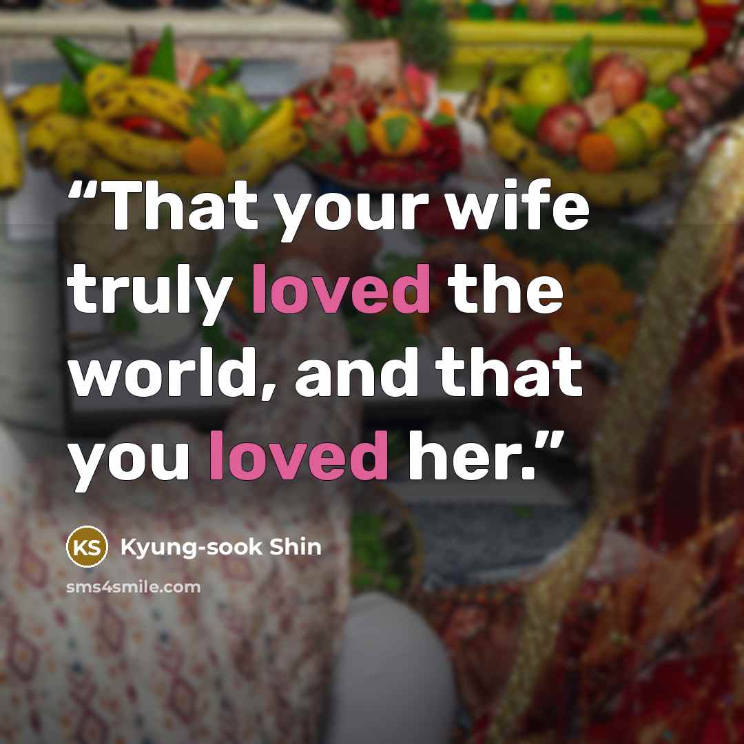 “That your wife truly loved the world, and that you loved her.” quote by Kyung-sook Shin