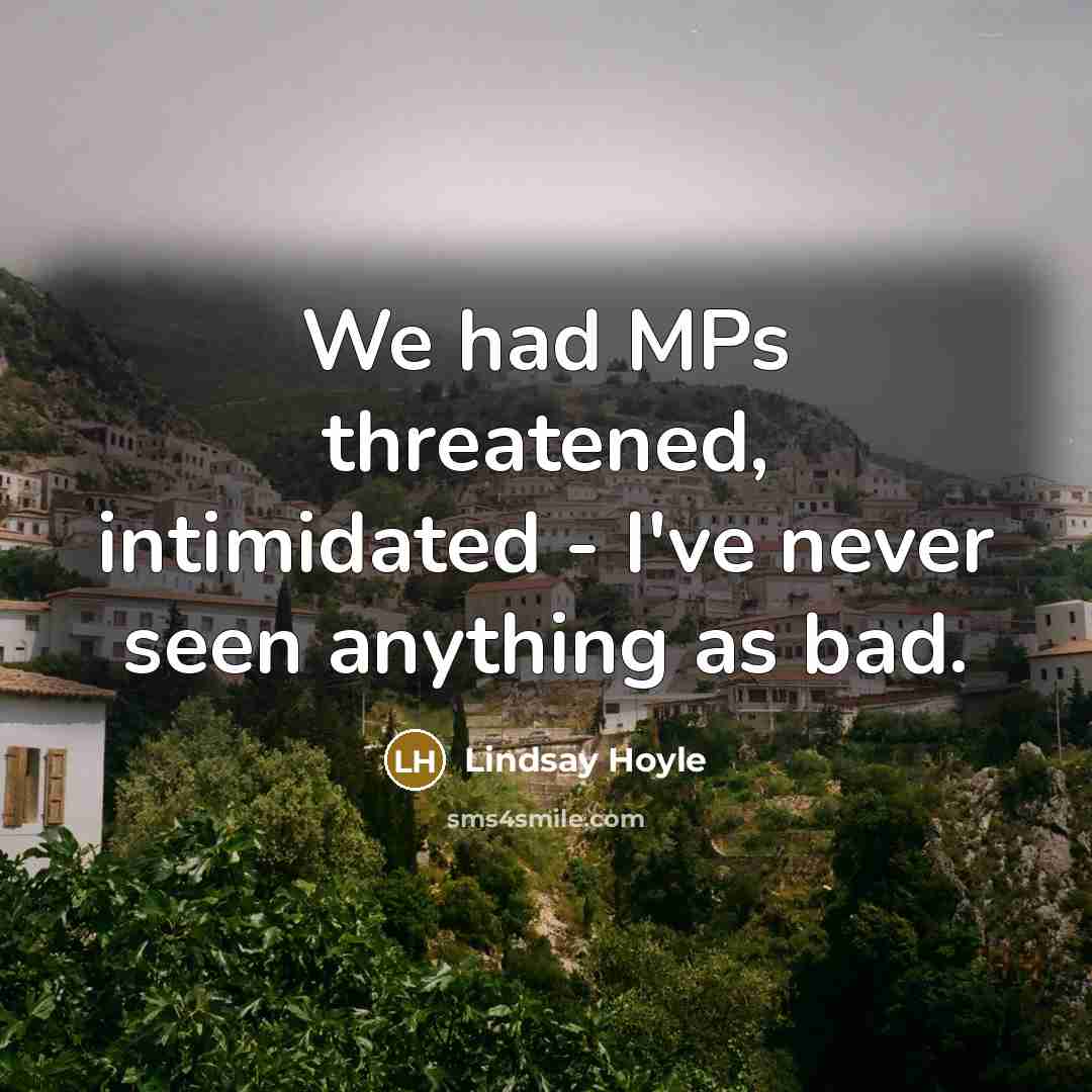 “We had MPs threatened, intimidated - I've never seen anything as bad.” quote by Lindsay Hoyle