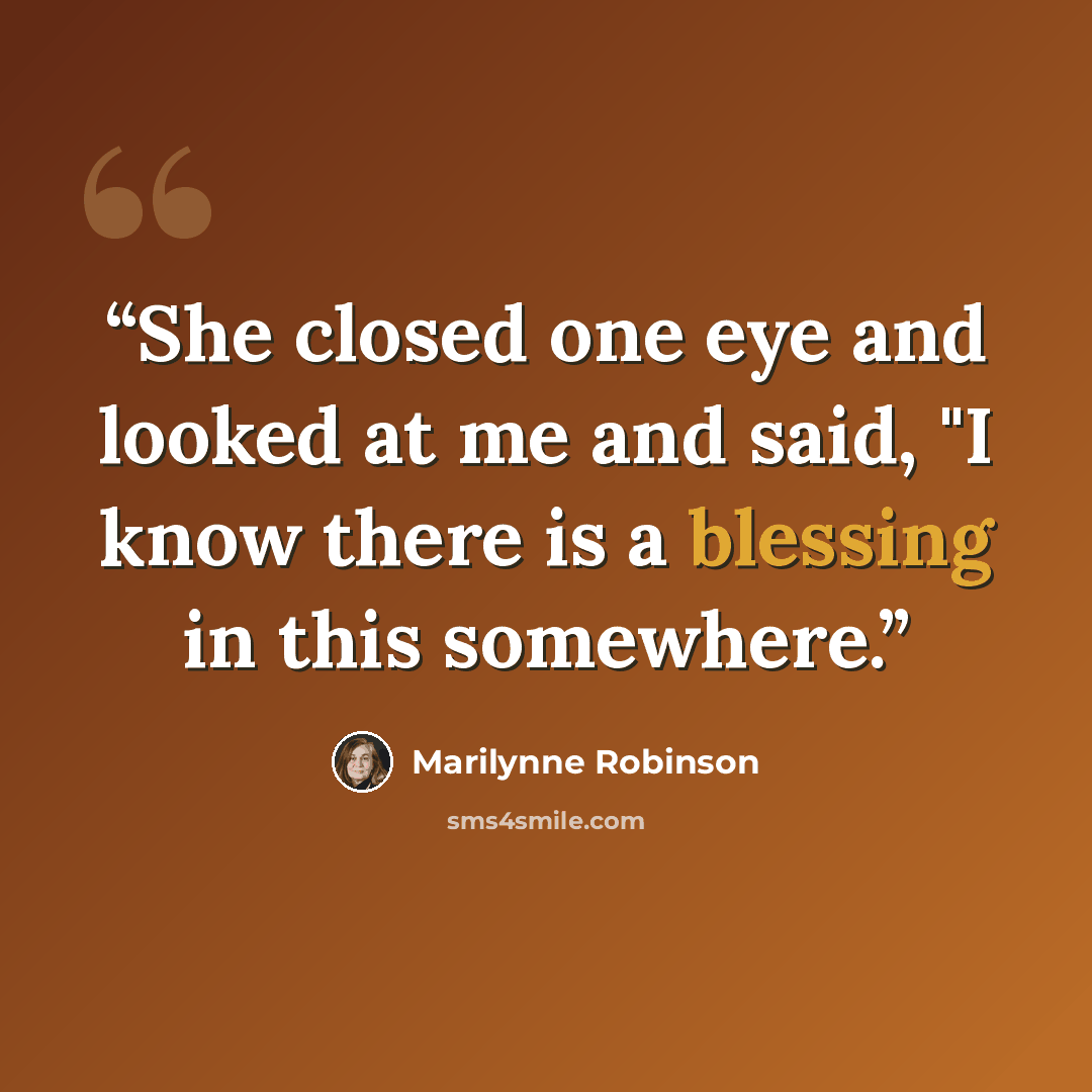 “She closed one eye and looked at me and said, "I know there is a blessing in this somewhere.” quote by Marilynne Robinson