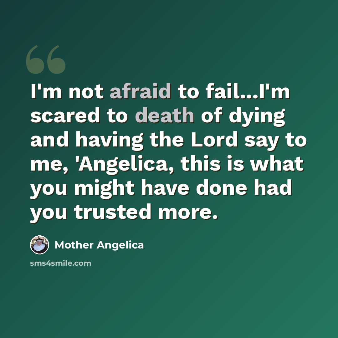 “I'm not afraid to fail...I'm scared to death of dying and having the Lord say to me, 'Angelica, this is what you might have done had you trusted more.” quote by Mother Angelica