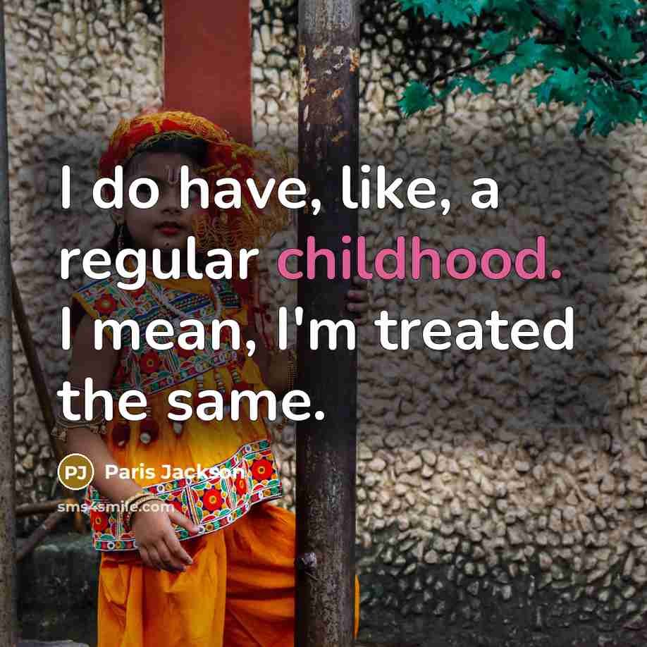 “I do have, like, a regular childhood. I mean, I'm treated the same.” quote by Paris Jackson