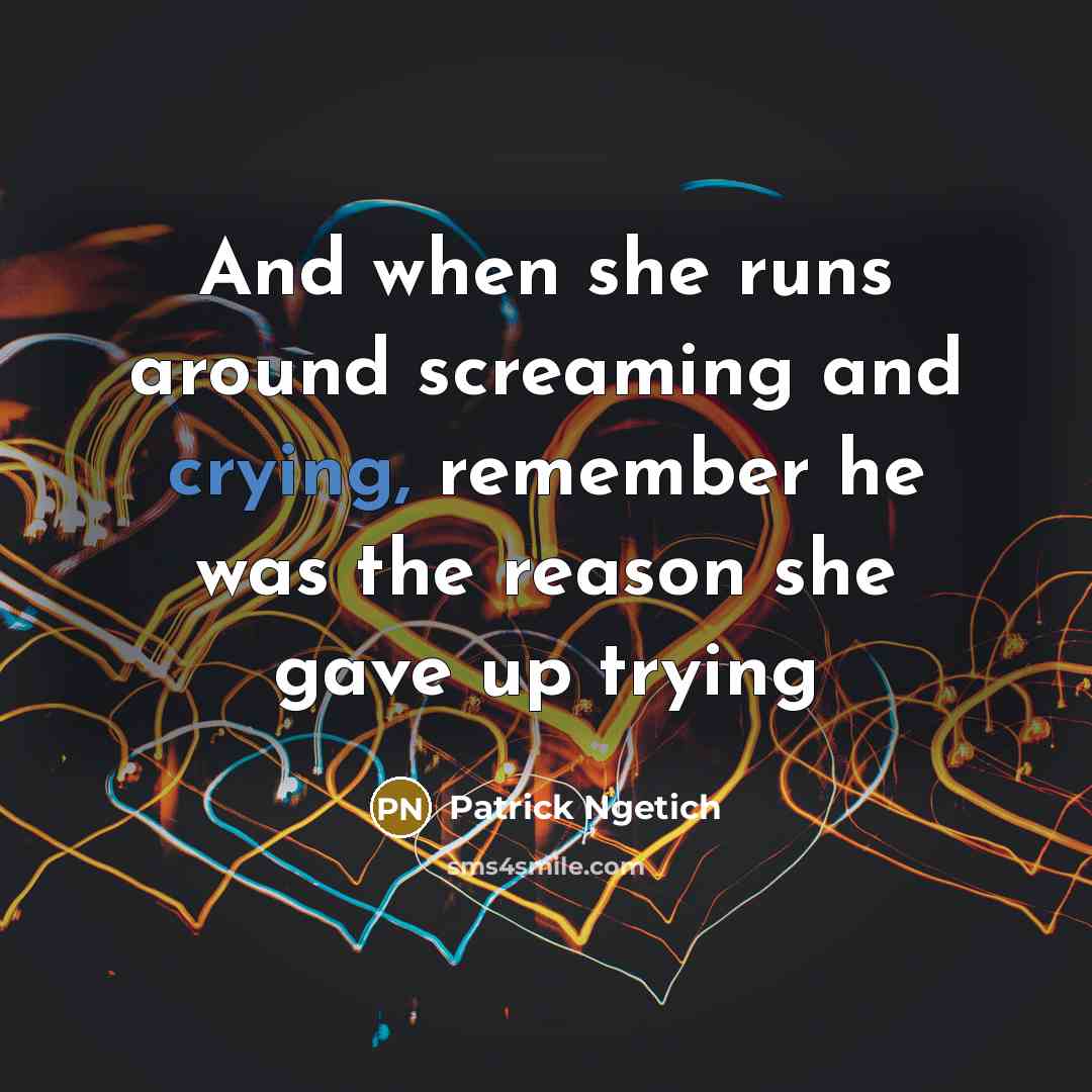 “And when she runs around screaming and crying, remember he was the reason she gave up trying” quote by Patrick Ngetich
